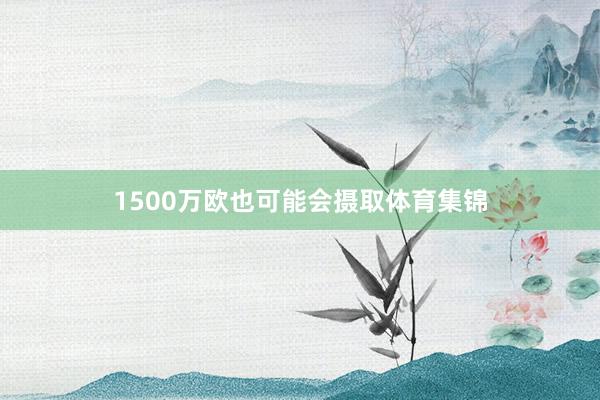 1500万欧也可能会摄取体育集锦