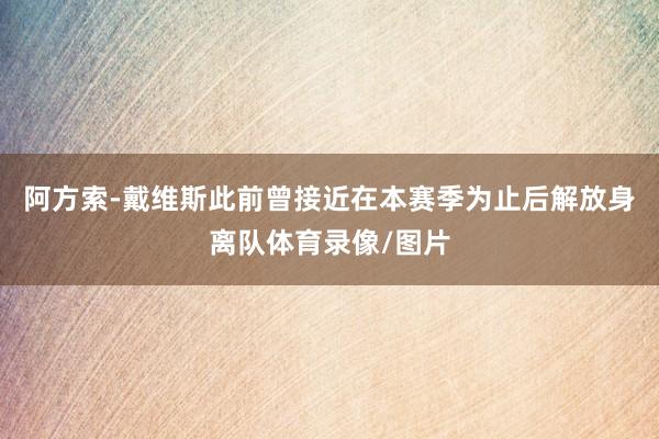 阿方索-戴维斯此前曾接近在本赛季为止后解放身离队体育录像/图片