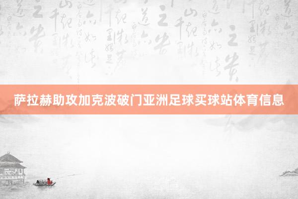 萨拉赫助攻加克波破门亚洲足球买球站体育信息
