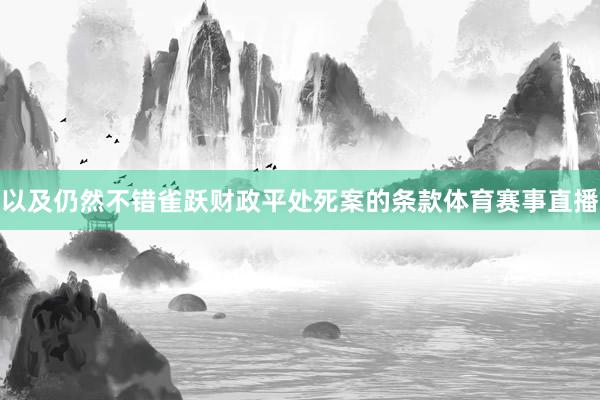 以及仍然不错雀跃财政平处死案的条款体育赛事直播