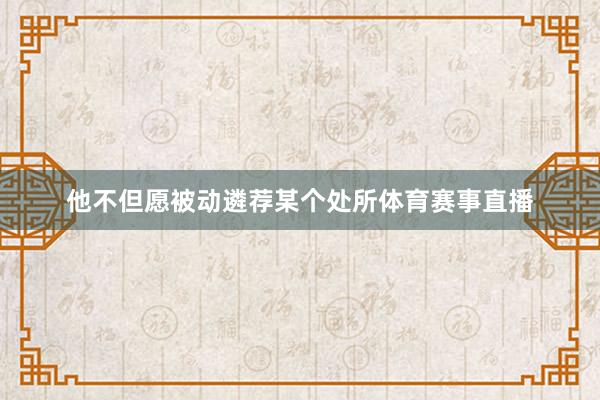 他不但愿被动遴荐某个处所体育赛事直播