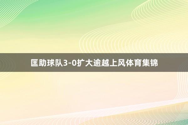 匡助球队3-0扩大逾越上风体育集锦