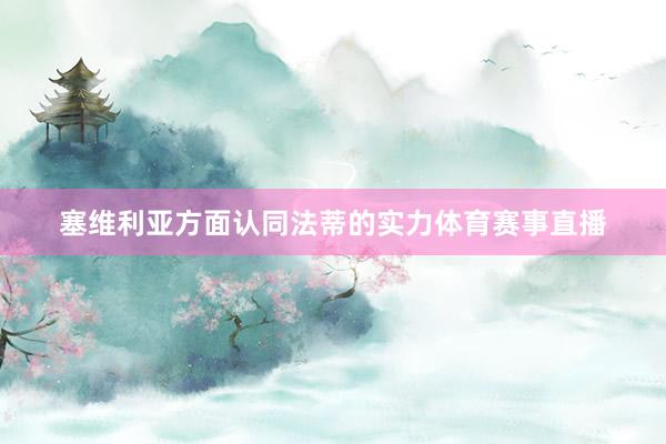 塞维利亚方面认同法蒂的实力体育赛事直播