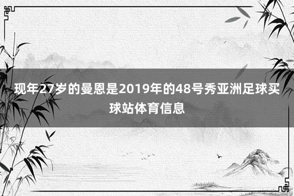 现年27岁的曼恩是2019年的48号秀亚洲足球买球站体育信息