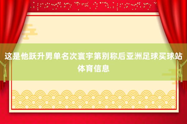 这是他跃升男单名次寰宇第别称后亚洲足球买球站体育信息