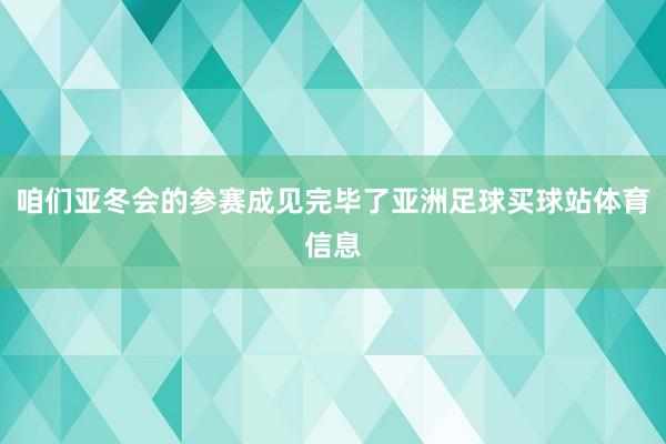 咱们亚冬会的参赛成见完毕了亚洲足球买球站体育信息