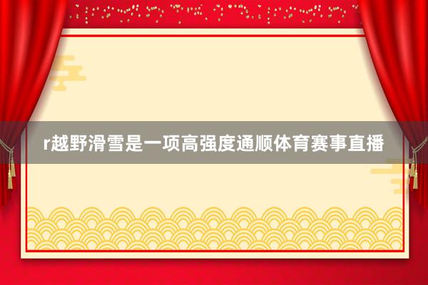 r　　越野滑雪是一项高强度通顺体育赛事直播