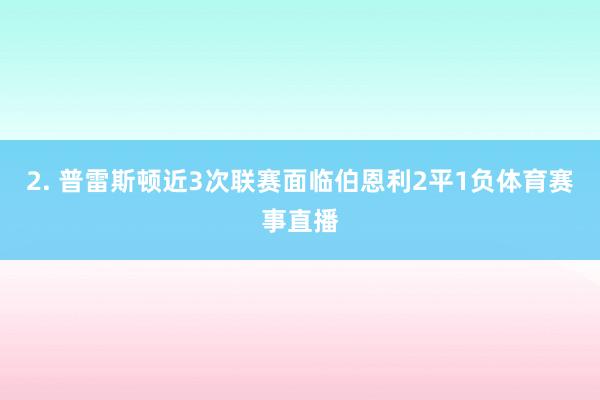 2. 普雷斯顿近3次联赛面临伯恩利2平1负体育赛事直播