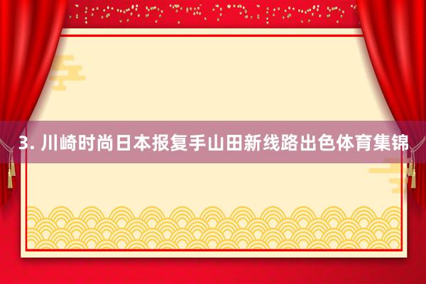 3. 川崎时尚日本报复手山田新线路出色体育集锦