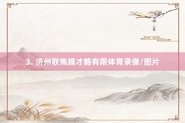 3. 济州联焦躁才略有限体育录像/图片