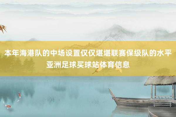 本年海港队的中场设置仅仅堪堪联赛保级队的水平亚洲足球买球站体育信息