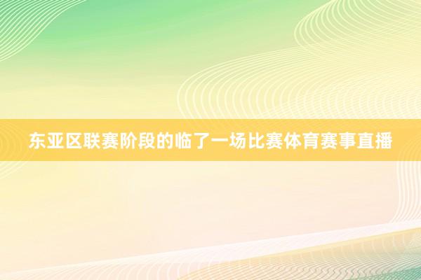 东亚区联赛阶段的临了一场比赛体育赛事直播