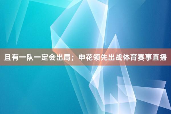 且有一队一定会出局；申花领先出战体育赛事直播