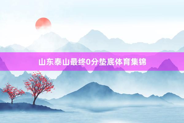 山东泰山最终0分垫底体育集锦