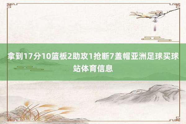拿到17分10篮板2助攻1抢断7盖帽亚洲足球买球站体育信息