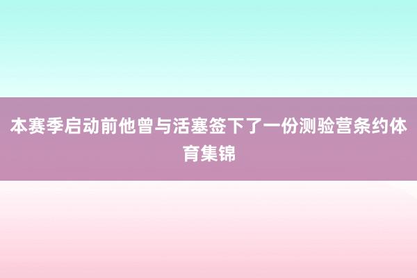 本赛季启动前他曾与活塞签下了一份测验营条约体育集锦