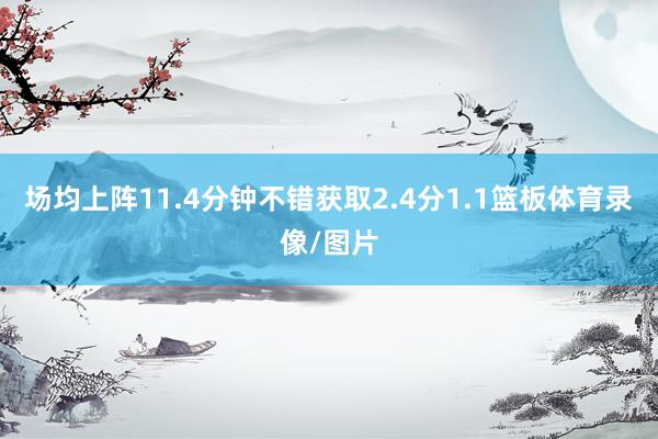 场均上阵11.4分钟不错获取2.4分1.1篮板体育录像/图片