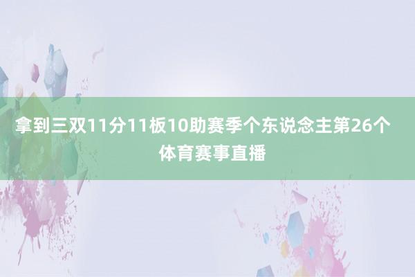 拿到三双11分11板10助赛季个东说念主第26个 体育赛事直播