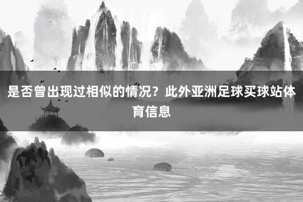 是否曾出现过相似的情况？此外亚洲足球买球站体育信息