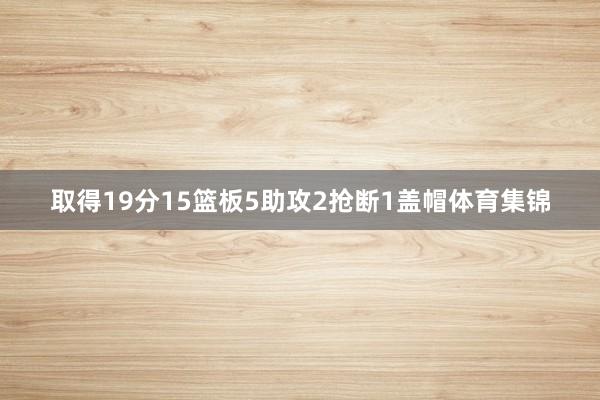 取得19分15篮板5助攻2抢断1盖帽体育集锦