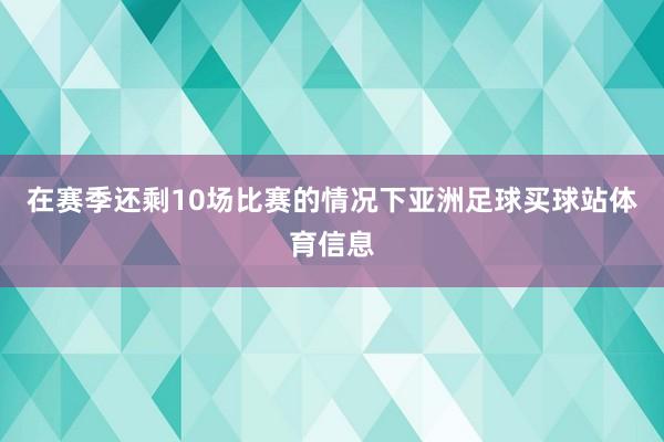 在赛季还剩10场比赛的情况下亚洲足球买球站体育信息