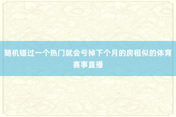 随机错过一个热门就会亏掉下个月的房租似的体育赛事直播