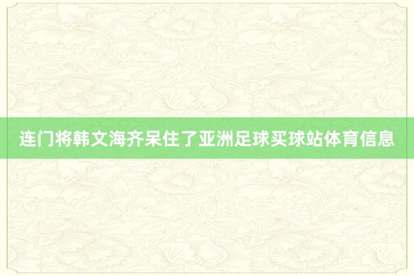 连门将韩文海齐呆住了亚洲足球买球站体育信息