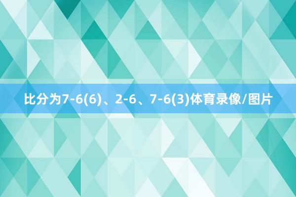 比分为7-6(6)、2-6、7-6(3)体育录像/图片