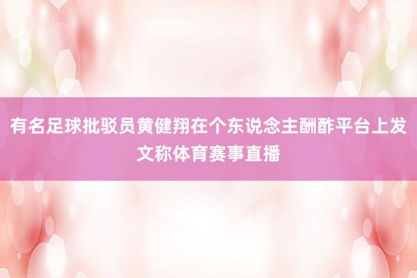 有名足球批驳员黄健翔在个东说念主酬酢平台上发文称体育赛事直播