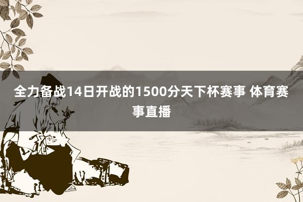 全力备战14日开战的1500分天下杯赛事 体育赛事直播