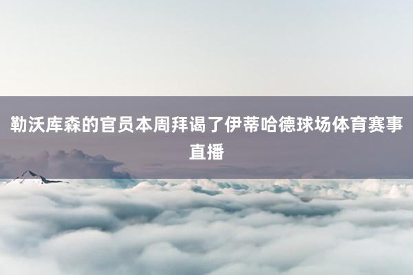 勒沃库森的官员本周拜谒了伊蒂哈德球场体育赛事直播