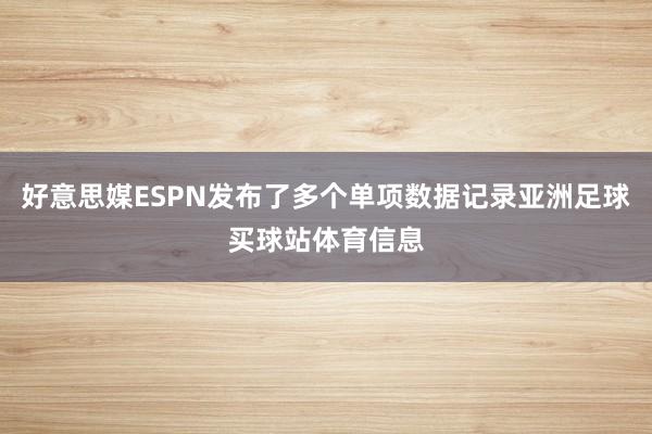 好意思媒ESPN发布了多个单项数据记录亚洲足球买球站体育信息