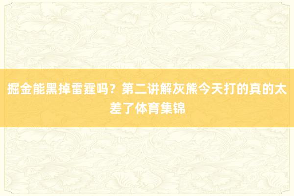 掘金能黑掉雷霆吗?第二讲解灰熊今天打的真的太差了体育集锦