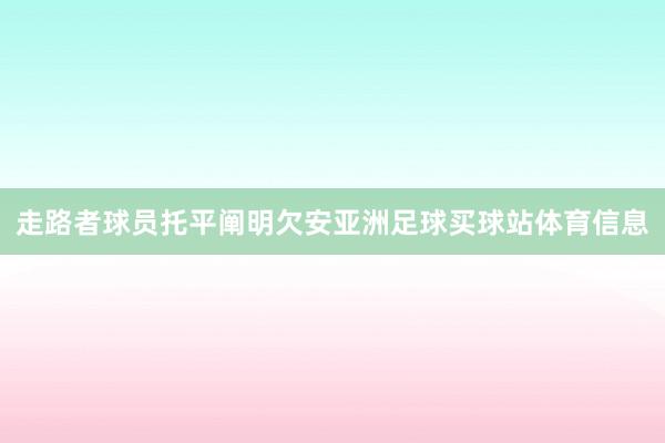 走路者球员托平阐明欠安亚洲足球买球站体育信息