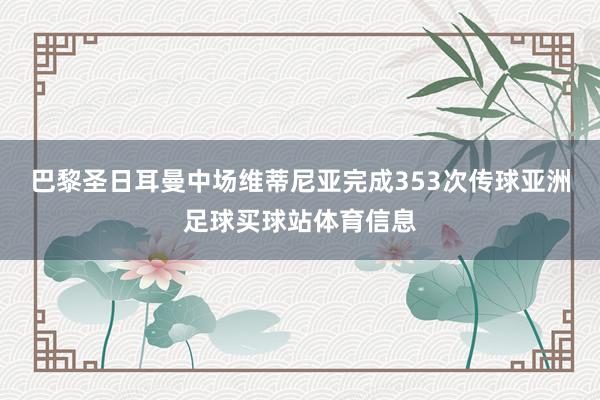 巴黎圣日耳曼中场维蒂尼亚完成353次传球亚洲足球买球站体育信息