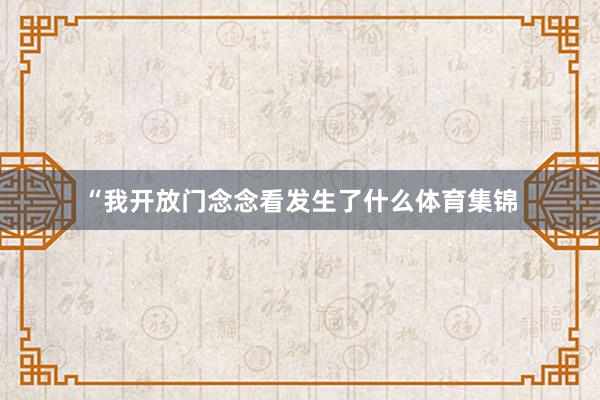 “我开放门念念看发生了什么体育集锦