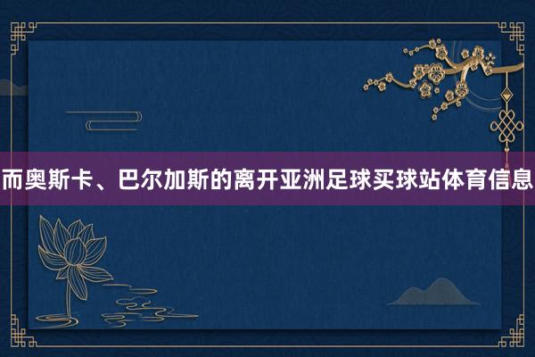 而奥斯卡、巴尔加斯的离开亚洲足球买球站体育信息