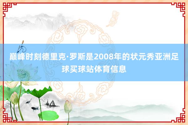 巅峰时刻德里克·罗斯是2008年的状元秀亚洲足球买球站体育信息