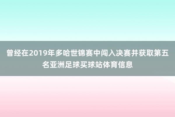 曾经在2019年多哈世锦赛中闯入决赛并获取第五名亚洲足球买球站体育信息