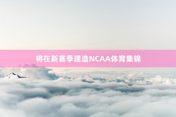 将在新赛季建造NCAA体育集锦