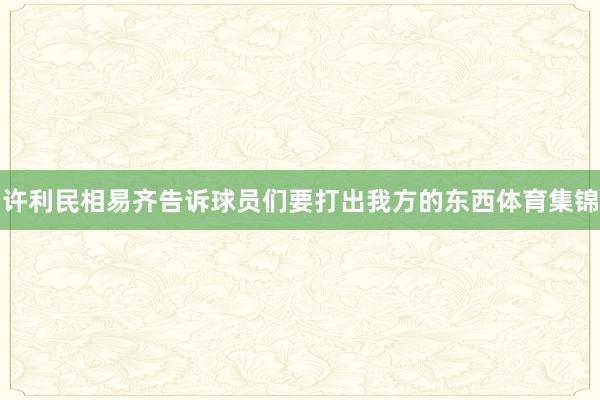 许利民相易齐告诉球员们要打出我方的东西体育集锦
