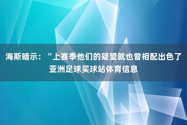 海斯暗示：“上赛季他们的疑望就也曾相配出色了亚洲足球买球站体育信息
