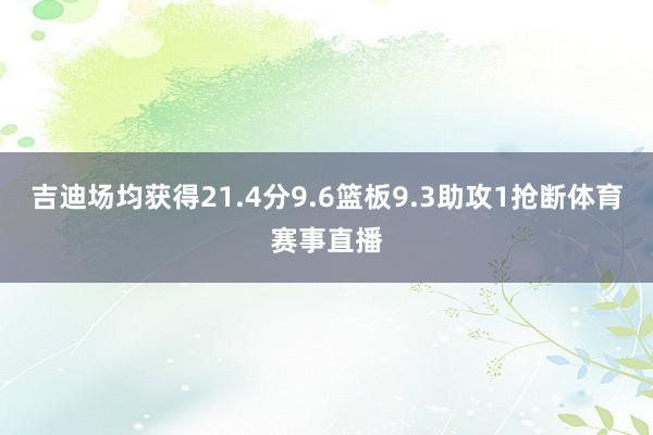 吉迪场均获得21.4分9.6篮板9.3助攻1抢断体育赛事直播