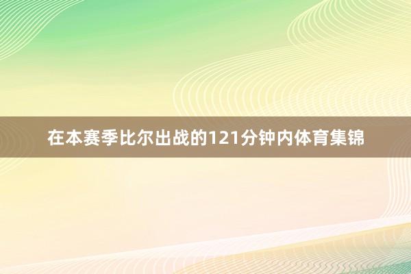 在本赛季比尔出战的121分钟内体育集锦