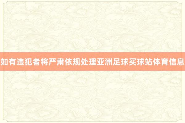 如有违犯者将严肃依规处理亚洲足球买球站体育信息