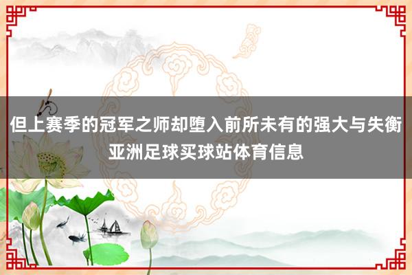 但上赛季的冠军之师却堕入前所未有的强大与失衡亚洲足球买球站体育信息