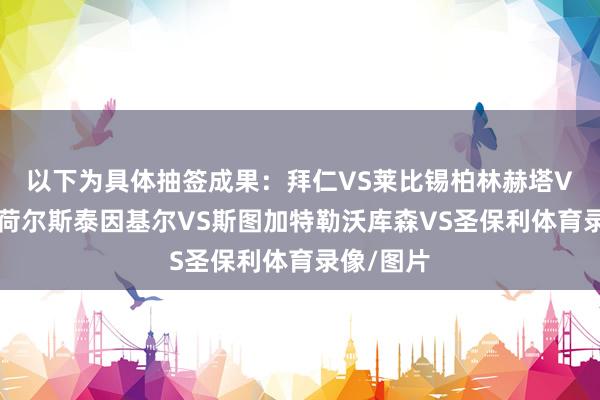 以下为具体抽签成果：　　拜仁VS莱比锡　　柏林赫塔VS弗赖堡　　荷尔斯泰因基尔VS斯图加特　　勒沃库森VS圣保利体育录像/图片