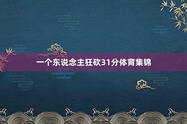 一个东说念主狂砍31分体育集锦