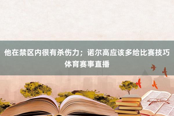 他在禁区内很有杀伤力;诺尔高应该多给比赛技巧体育赛事直播