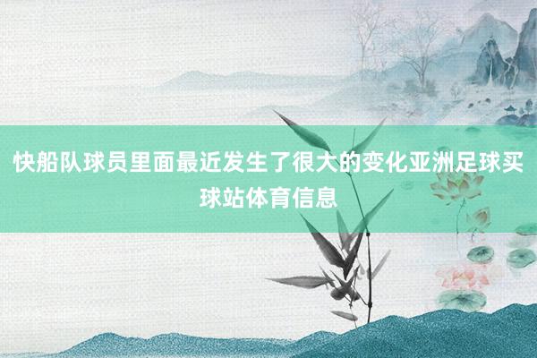 快船队球员里面最近发生了很大的变化亚洲足球买球站体育信息